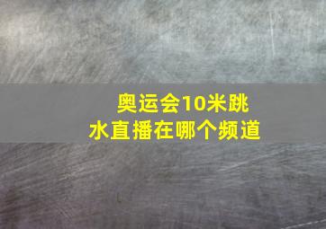 奥运会10米跳水直播在哪个频道