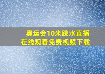 奥运会10米跳水直播在线观看免费视频下载