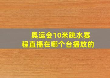 奥运会10米跳水赛程直播在哪个台播放的