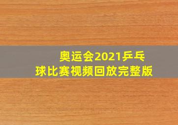 奥运会2021乒乓球比赛视频回放完整版