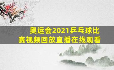 奥运会2021乒乓球比赛视频回放直播在线观看