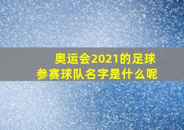 奥运会2021的足球参赛球队名字是什么呢