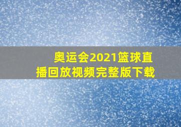 奥运会2021篮球直播回放视频完整版下载