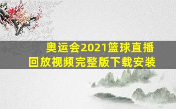 奥运会2021篮球直播回放视频完整版下载安装