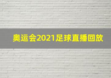 奥运会2021足球直播回放