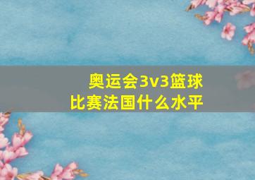 奥运会3v3篮球比赛法国什么水平