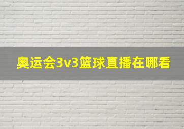 奥运会3v3篮球直播在哪看