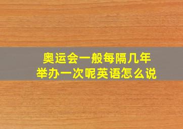 奥运会一般每隔几年举办一次呢英语怎么说