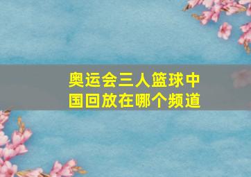 奥运会三人篮球中国回放在哪个频道