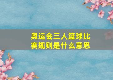 奥运会三人篮球比赛规则是什么意思