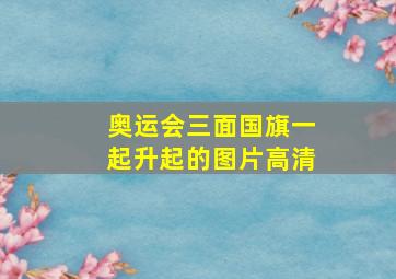 奥运会三面国旗一起升起的图片高清