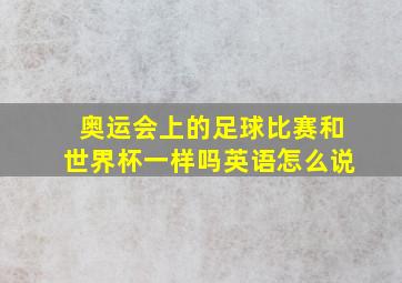 奥运会上的足球比赛和世界杯一样吗英语怎么说