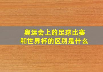 奥运会上的足球比赛和世界杯的区别是什么