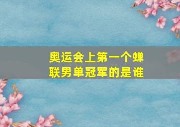 奥运会上第一个蝉联男单冠军的是谁