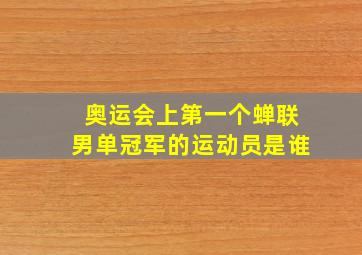 奥运会上第一个蝉联男单冠军的运动员是谁