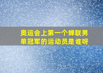 奥运会上第一个蝉联男单冠军的运动员是谁呀