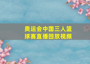 奥运会中国三人篮球赛直播回放视频