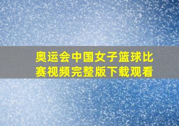 奥运会中国女子篮球比赛视频完整版下载观看