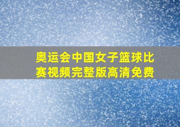 奥运会中国女子篮球比赛视频完整版高清免费