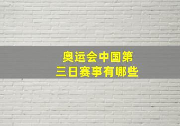 奥运会中国第三日赛事有哪些