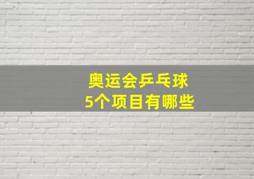 奥运会乒乓球5个项目有哪些