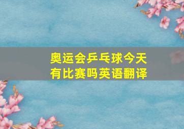 奥运会乒乓球今天有比赛吗英语翻译