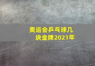 奥运会乒乓球几块金牌2021年