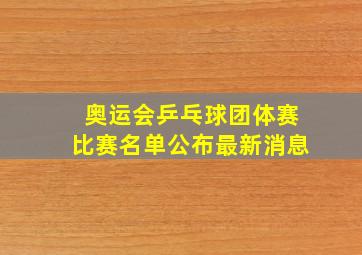 奥运会乒乓球团体赛比赛名单公布最新消息