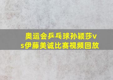 奥运会乒乓球孙颖莎vs伊藤美诚比赛视频回放