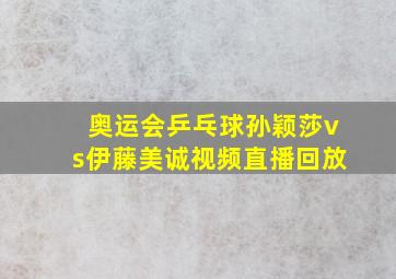 奥运会乒乓球孙颖莎vs伊藤美诚视频直播回放