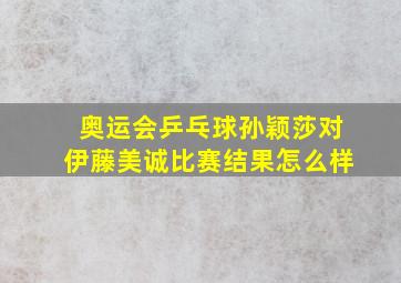 奥运会乒乓球孙颖莎对伊藤美诚比赛结果怎么样