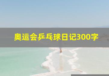 奥运会乒乓球日记300字