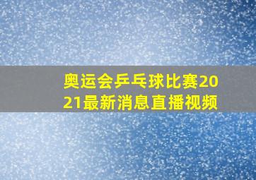 奥运会乒乓球比赛2021最新消息直播视频