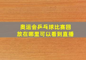 奥运会乒乓球比赛回放在哪里可以看到直播