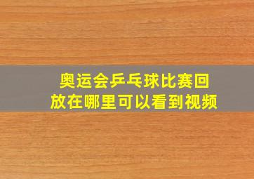 奥运会乒乓球比赛回放在哪里可以看到视频