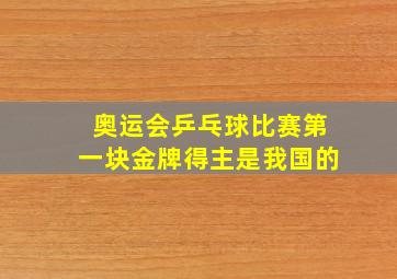 奥运会乒乓球比赛第一块金牌得主是我国的