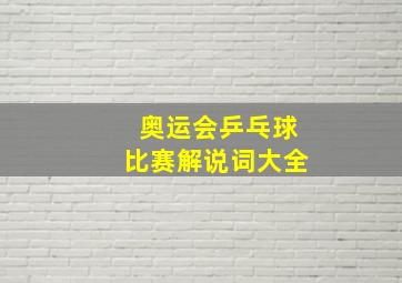 奥运会乒乓球比赛解说词大全