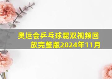 奥运会乒乓球混双视频回放完整版2024年11月