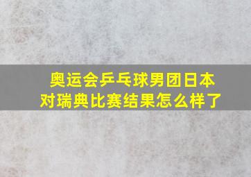 奥运会乒乓球男团日本对瑞典比赛结果怎么样了