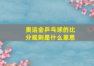 奥运会乒乓球的比分规则是什么意思