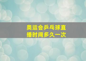 奥运会乒乓球直播时间多久一次