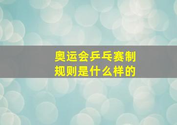 奥运会乒乓赛制规则是什么样的