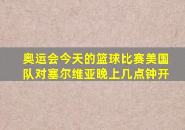 奥运会今天的篮球比赛美国队对塞尔维亚晚上几点钟开