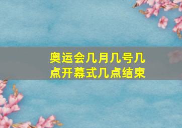 奥运会几月几号几点开幕式几点结束