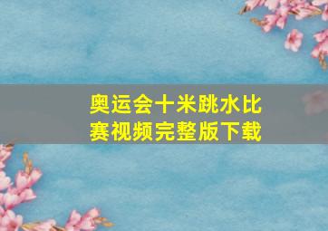 奥运会十米跳水比赛视频完整版下载