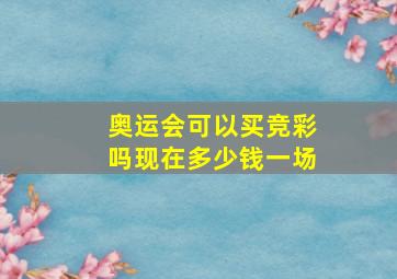 奥运会可以买竞彩吗现在多少钱一场