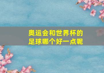 奥运会和世界杯的足球哪个好一点呢