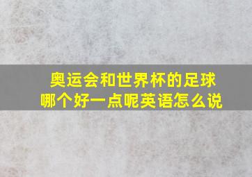 奥运会和世界杯的足球哪个好一点呢英语怎么说