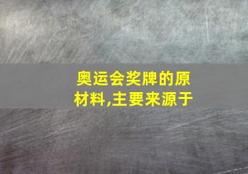 奥运会奖牌的原材料,主要来源于