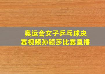 奥运会女子乒乓球决赛视频孙颖莎比赛直播